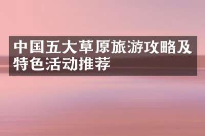 中国五大草原旅游攻略及特色活动推荐