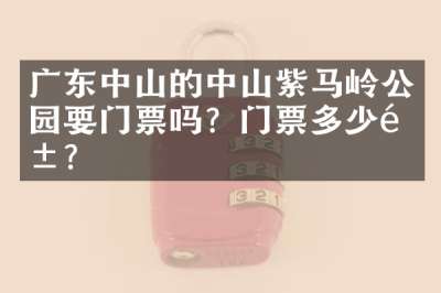 广东中山的中山紫马岭公园要门票吗？门票多少钱？