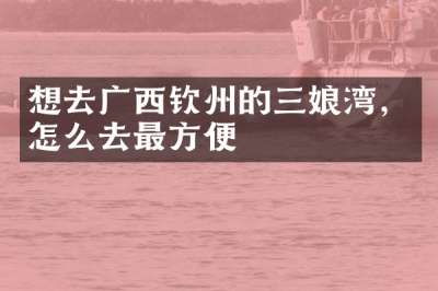 想去广西钦州的三娘湾，怎么去最方便