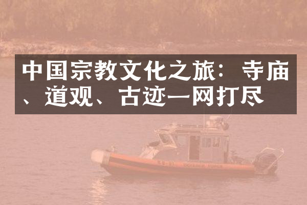 中国宗教文化之旅：寺庙、道观、古迹一网打尽