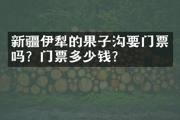 新疆伊犁的果子沟要门票吗？门票多少钱？