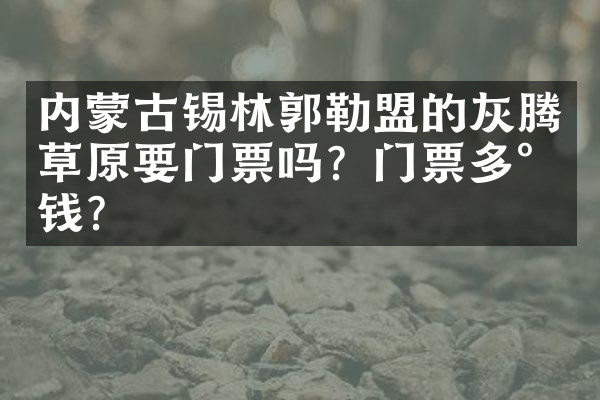 内蒙古锡林郭勒盟的灰腾草原要门票吗？门票多少钱？