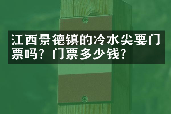 江西景德镇的冷水尖要门票吗？门票多少钱？