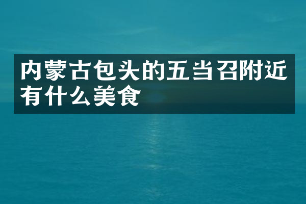 内蒙古包头的五当召附近有什么美食