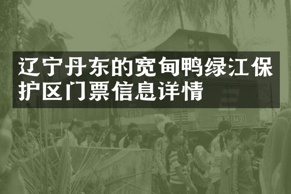辽宁丹东的宽甸鸭绿江保护区门票信息详情