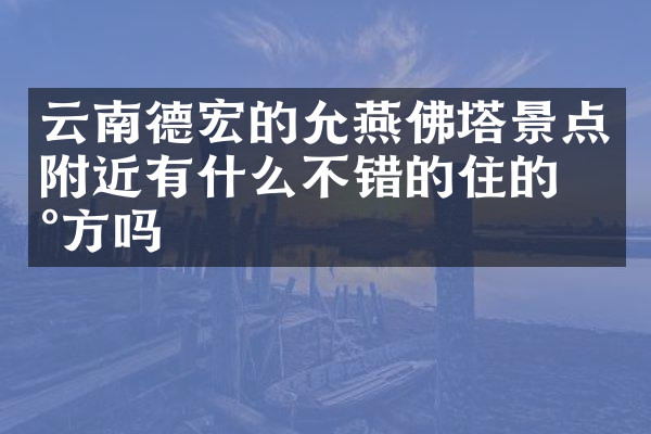 云南德宏的允燕佛塔景点附近有什么不错的住的地方吗