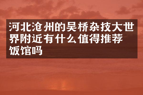 河北沧州的吴桥杂技大世界附近有什么值得推荐的饭馆吗