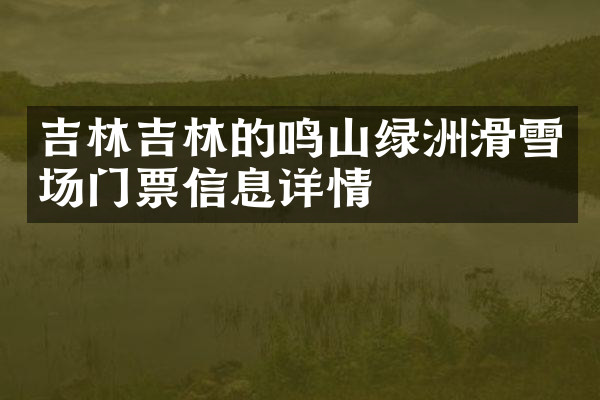 吉林吉林的鸣山绿洲滑雪场门票信息详情