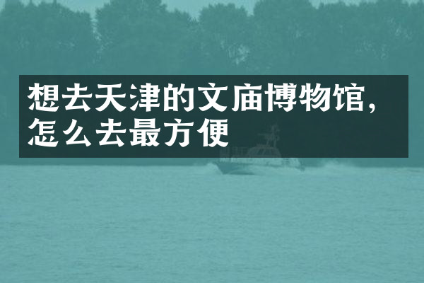 想去天津的文庙博物馆，怎么去最方便