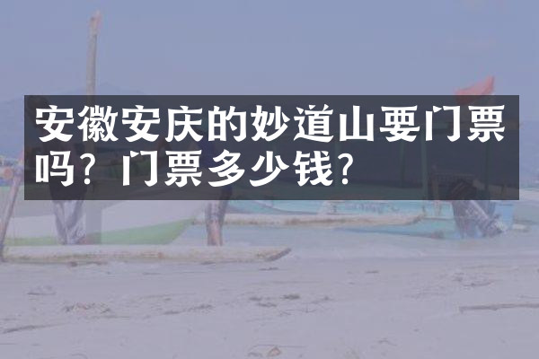 安徽安庆的妙道山要门票吗？门票多少钱？