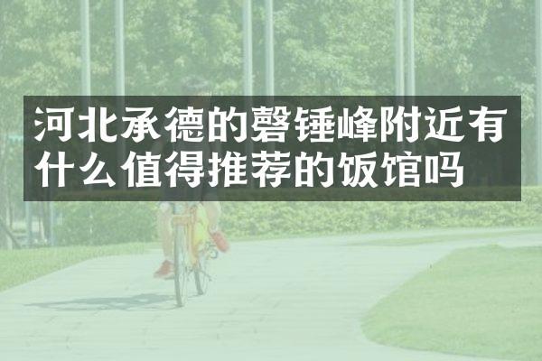 河北承德的磬锤峰附近有什么值得推荐的饭馆吗