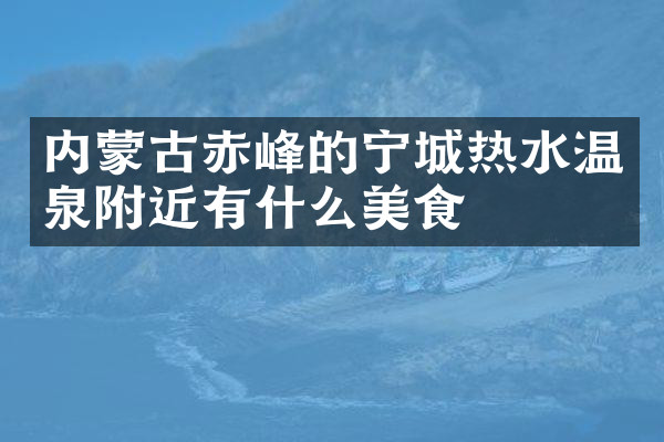 内蒙古赤峰的宁城热水温泉附近有什么美食