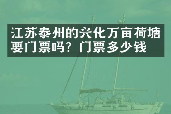 江苏泰州的兴化万亩荷塘要门票吗？门票多少钱？