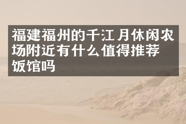 福建福州的千江月休闲农场附近有什么值得推荐的饭馆吗