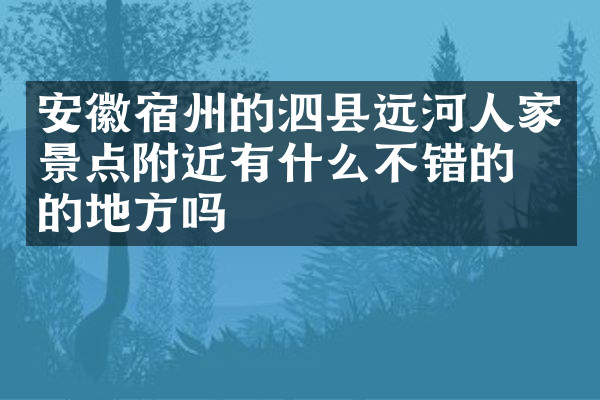 安徽宿州的泗县远河人家景点附近有什么不错的住的地方吗