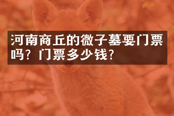 河南商丘的微子墓要门票吗？门票多少钱？