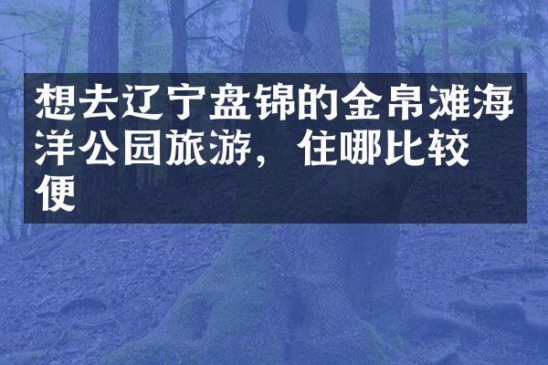 想去辽宁盘锦的金帛滩海洋公园旅游，住哪比较方便