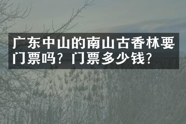 广东中山的南山古香林要门票吗？门票多少钱？