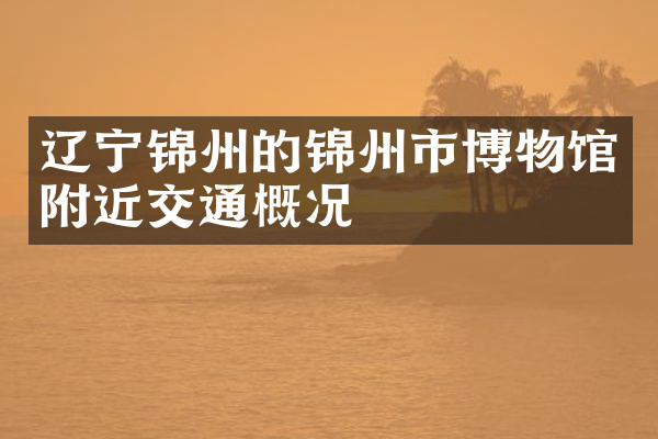 辽宁锦州的锦州市博物馆附近交通概况