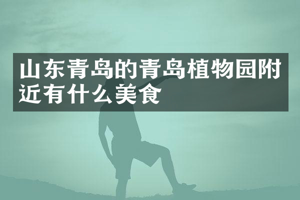 山东青岛的青岛植物园附近有什么美食