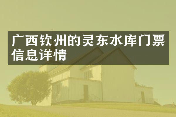 广西钦州的灵东水库门票信息详情