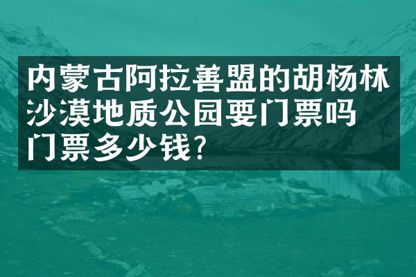 内蒙古阿拉善盟的胡杨林沙漠地质公园要门票吗？门票多少钱？