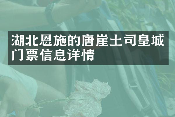 湖北恩施的唐崖土司皇城门票信息详情