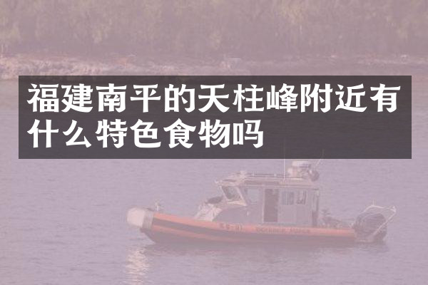 福建南平的天柱峰附近有什么特色食物吗