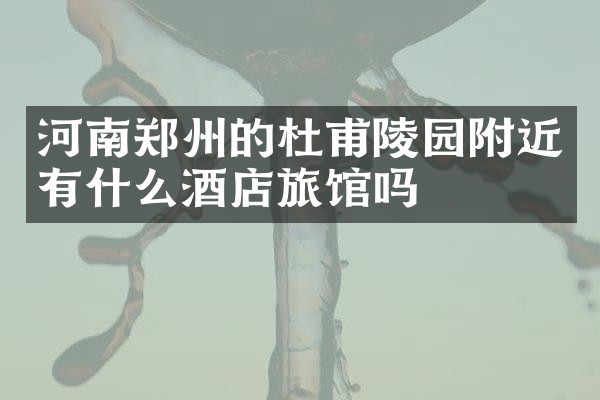 河南郑州的杜甫陵园附近有什么酒店旅馆吗