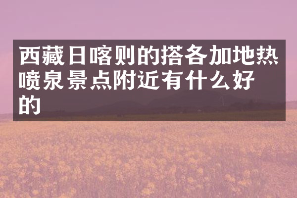 西藏日喀则的搭各加地热喷泉景点附近有什么好吃的