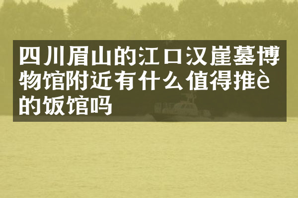 四川眉山的江口汉崖墓博物馆附近有什么值得推荐的饭馆吗