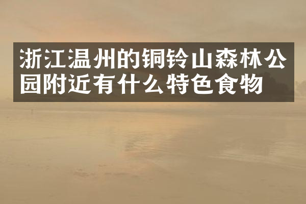 浙江温州的铜铃山森林公园附近有什么特色食物吗