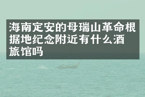 海南定安的母瑞山革命根据地纪念附近有什么酒店旅馆吗