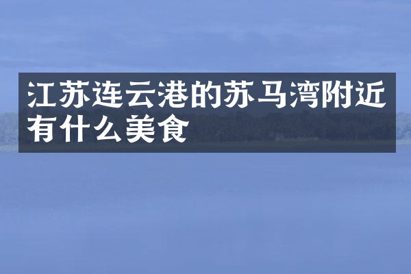 江苏连云港的苏马湾附近有什么美食