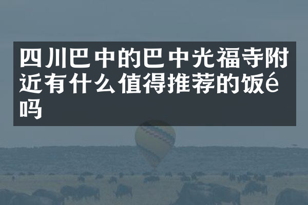 四川巴中的巴中光福寺附近有什么值得推荐的饭馆吗