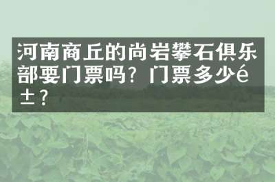 河南商丘的尚岩攀石俱乐部要门票吗？门票多少钱？