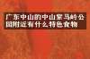 广东中山的中山紫马岭公园附近有什么特色食物吗