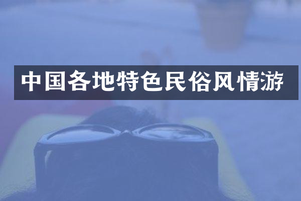 中国各地特色民俗风情游