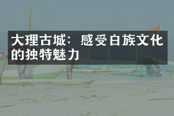 大理古城：感受白族文化的独特魅力
