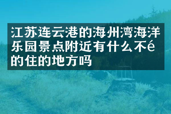江苏连云港的海州湾海洋乐园景点附近有什么不错的住的地方吗
