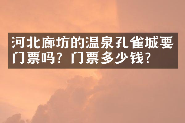 河北廊坊的温泉孔雀城要门票吗？门票多少钱？