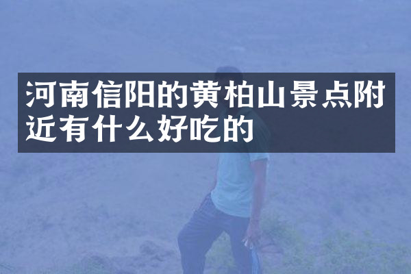河南信阳的黄柏山景点附近有什么好吃的