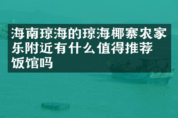海南琼海的琼海椰寨农家乐附近有什么值得推荐的饭馆吗