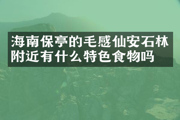 海南保亭的毛感仙安石林附近有什么特色食物吗