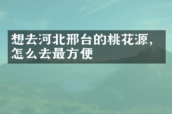 想去河北邢台的桃花源，怎么去最方便
