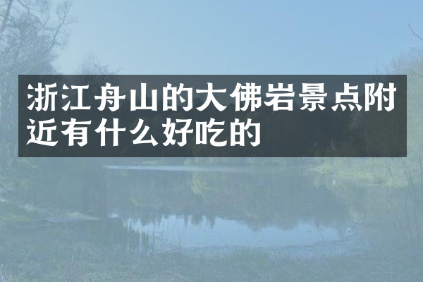 浙江舟山的大佛岩景点附近有什么好吃的