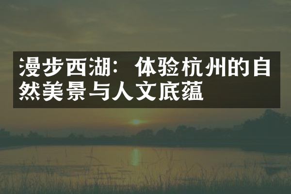 漫步西湖：体验杭州的自然美景与人文底蕴