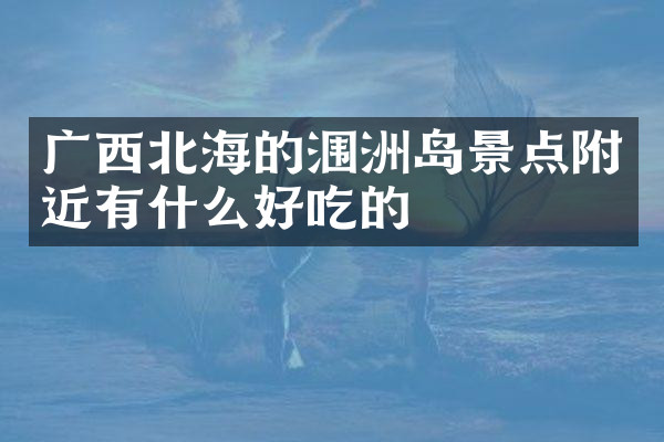 广西北海的涠洲岛景点附近有什么好吃的