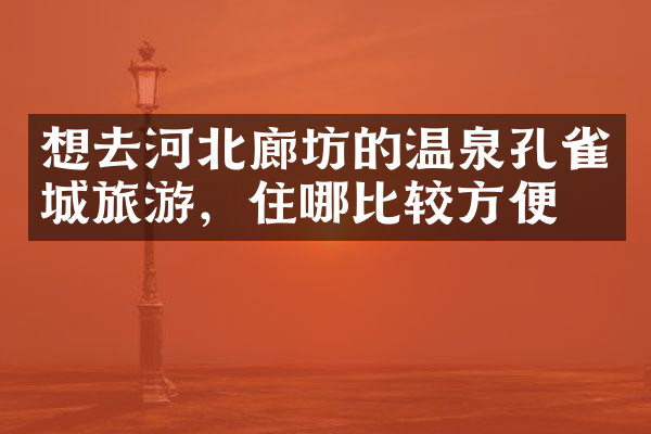 想去河北廊坊的温泉孔雀城旅游，住哪比较方便