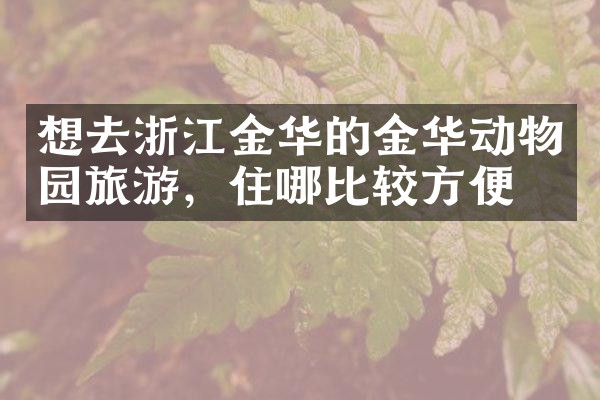 想去浙江金华的金华动物园旅游，住哪比较方便